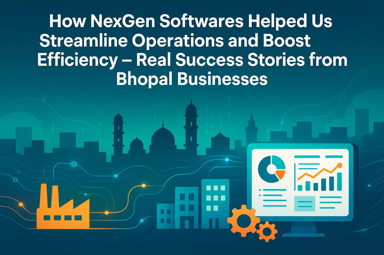 How NexGen Softwares Helped Us Streamline Operations and Boost Efficiency – Real Success Stories from Bhopal Businesses